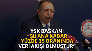 YSK başkanı “Şu ana kadar yüzde 25 oranında veri akışı olmuştur”